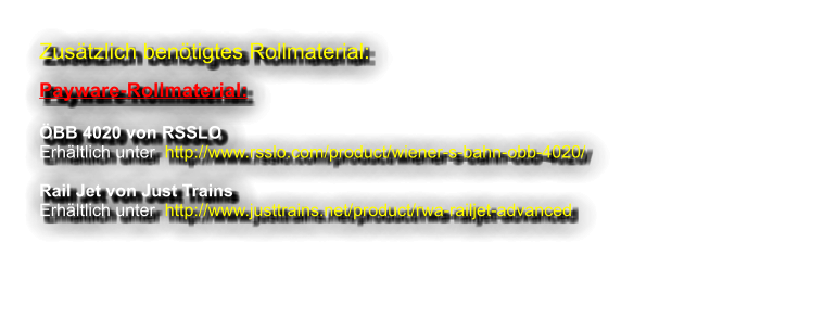 Zustzlich bentigtes Rollmaterial:  Payware-Rollmaterial:  BB 4020 von RSSLOErhltlich unter  http://www.rsslo.com/product/wiener-s-bahn-obb-4020/  Rail Jet von Just Trains Erhltlich unter  http://www.justtrains.net/product/rwa-railjet-advanced
